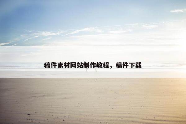 稿件素材网站制作教程，稿件下载