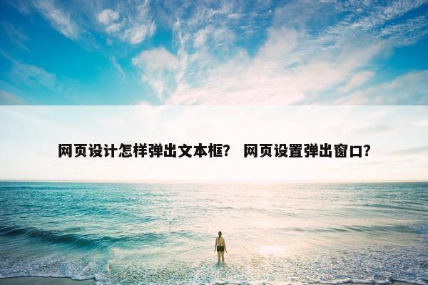 网页设计怎样弹出文本框？ 网页设置弹出窗口？