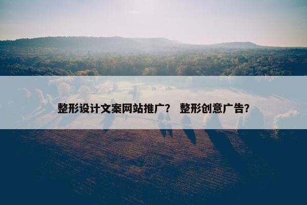 整形设计文案网站推广？ 整形创意广告？