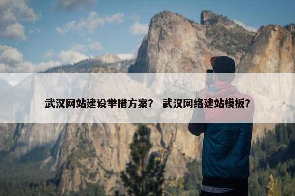 武汉网站建设举措方案？ 武汉网络建站模板？