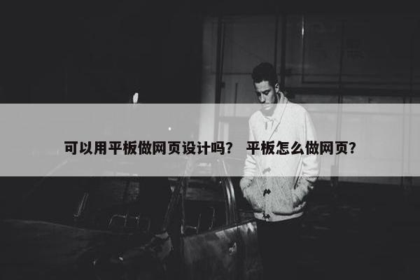 可以用平板做网页设计吗？ 平板怎么做网页？