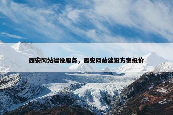 西安网站建设服务，西安网站建设方案报价