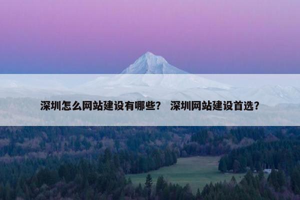 深圳怎么网站建设有哪些？ 深圳网站建设首选？