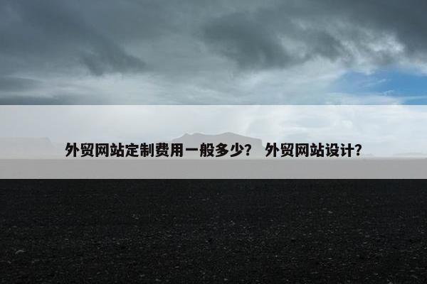 外贸网站定制费用一般多少？ 外贸网站设计？