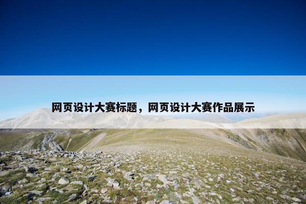 网页设计大赛标题，网页设计大赛作品展示