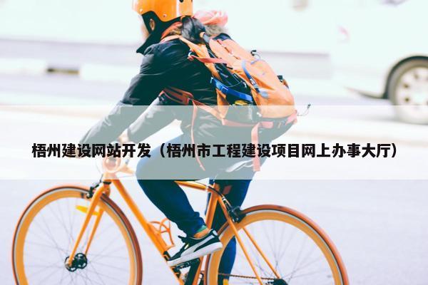 梧州建设网站开发（梧州市工程建设项目网上办事大厅）