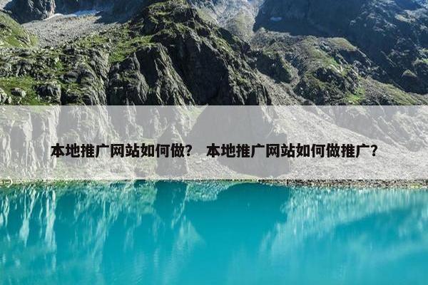 本地推广网站如何做？ 本地推广网站如何做推广？
