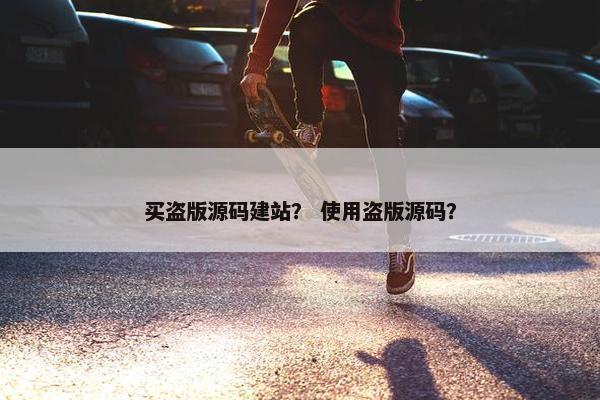 买盗版源码建站？ 使用盗版源码？