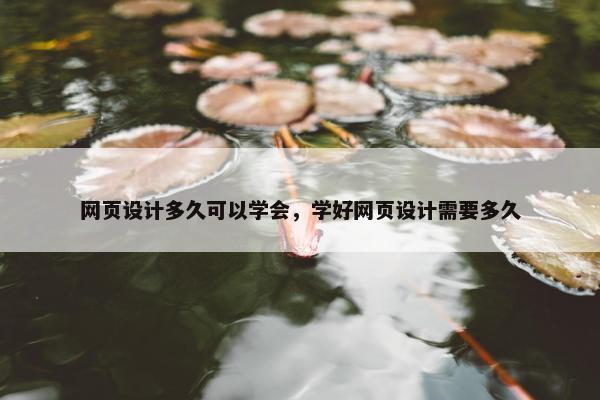 网页设计多久可以学会，学好网页设计需要多久