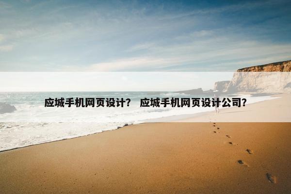 应城手机网页设计？ 应城手机网页设计公司？