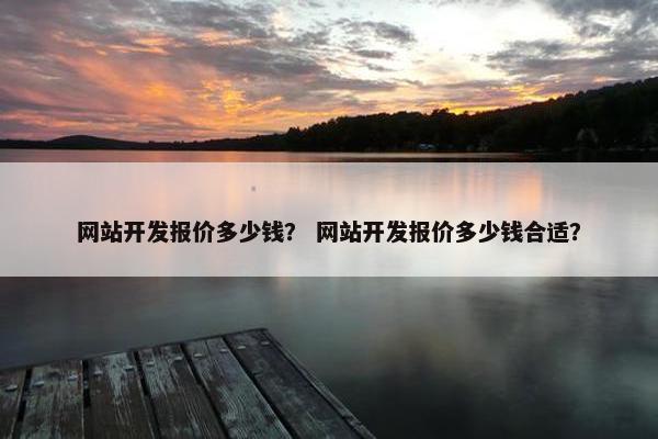 网站开发报价多少钱？ 网站开发报价多少钱合适？