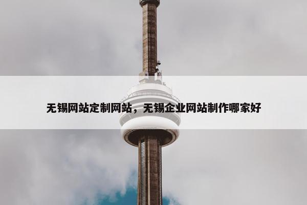 无锡网站定制网站，无锡企业网站制作哪家好