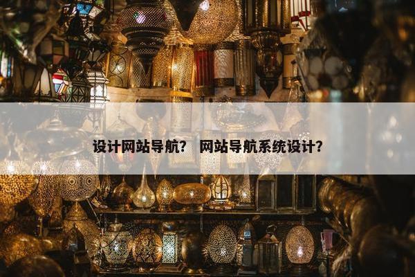 设计网站导航？ 网站导航系统设计？