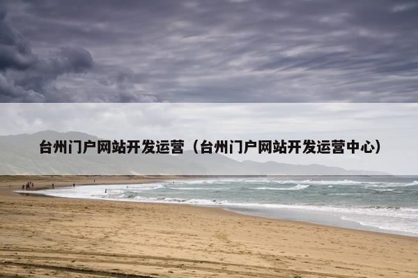 台州门户网站开发运营（台州门户网站开发运营中心）