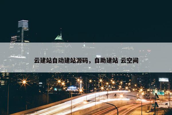 云建站自动建站源码，自助建站 云空间