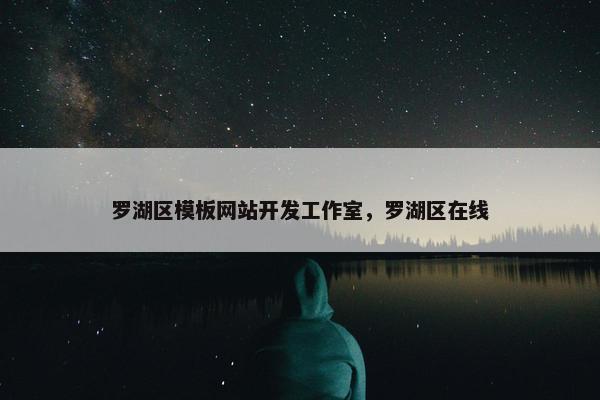 罗湖区模板网站开发工作室，罗湖区在线