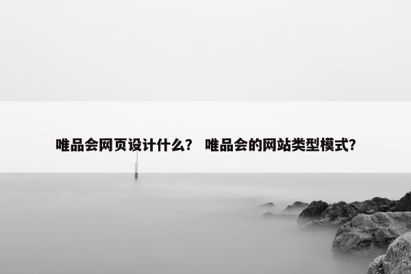 唯品会网页设计什么？ 唯品会的网站类型模式？