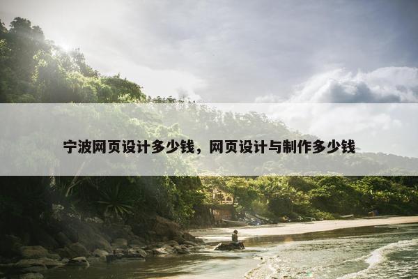 宁波网页设计多少钱，网页设计与制作多少钱