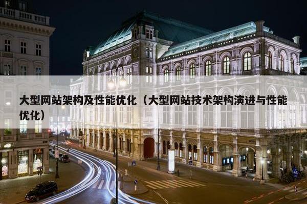 大型网站架构及性能优化（大型网站技术架构演进与性能优化）