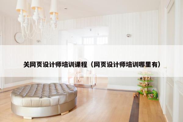 关网页设计师培训课程（网页设计师培训哪里有）