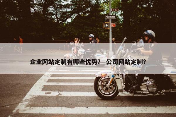企业网站定制有哪些优势？ 公司网站定制？
