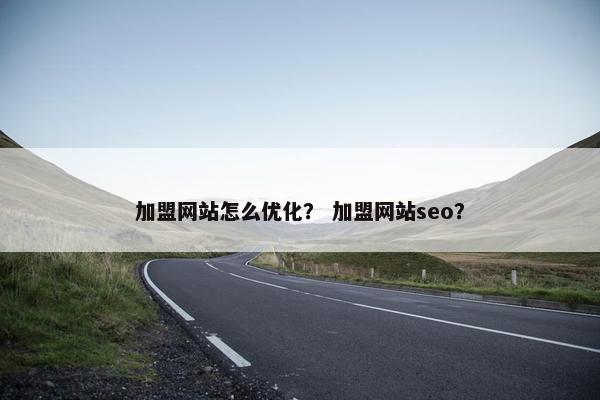 加盟网站怎么优化？ 加盟网站seo？