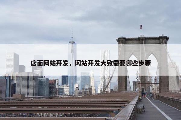 店面网站开发，网站开发大致需要哪些步骤
