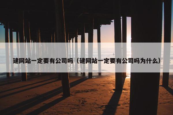 建网站一定要有公司吗（建网站一定要有公司吗为什么）