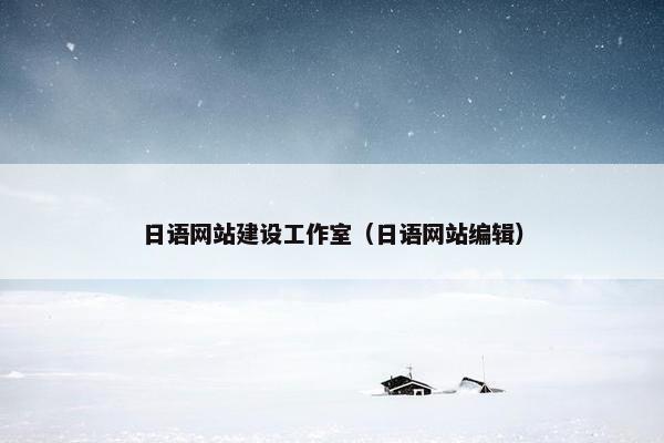 日语网站建设工作室（日语网站编辑）