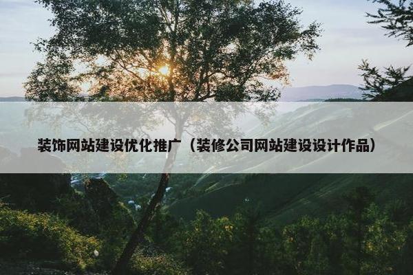 装饰网站建设优化推广（装修公司网站建设设计作品）