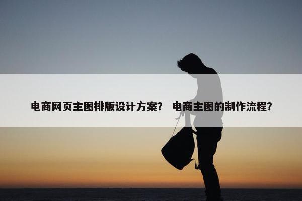 电商网页主图排版设计方案？ 电商主图的制作流程？