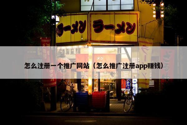 怎么注册一个推广网站（怎么推广注册app赚钱）