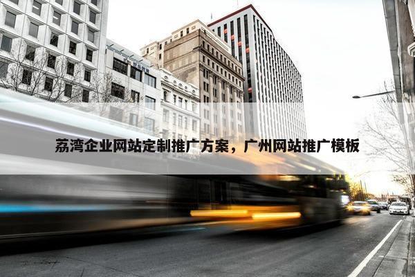 荔湾企业网站定制推广方案，广州网站推广模板