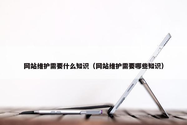 网站维护需要什么知识（网站维护需要哪些知识）