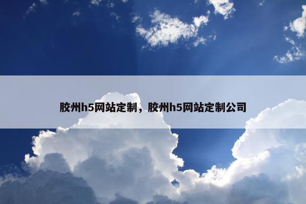 胶州h5网站定制，胶州h5网站定制公司
