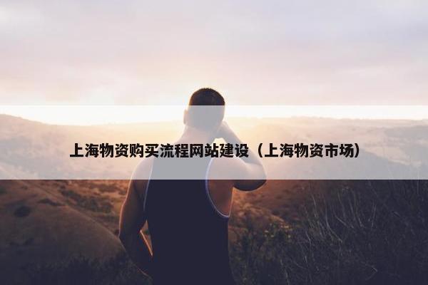 上海物资购买流程网站建设（上海物资市场）
