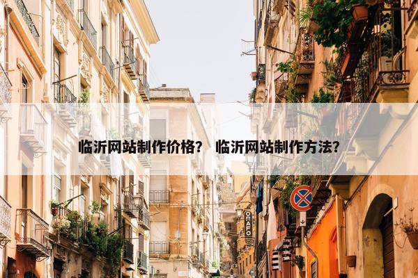 临沂网站制作价格？ 临沂网站制作方法？