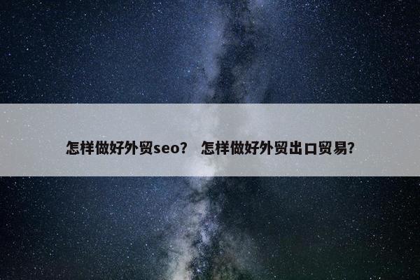 怎样做好外贸seo？ 怎样做好外贸出口贸易？