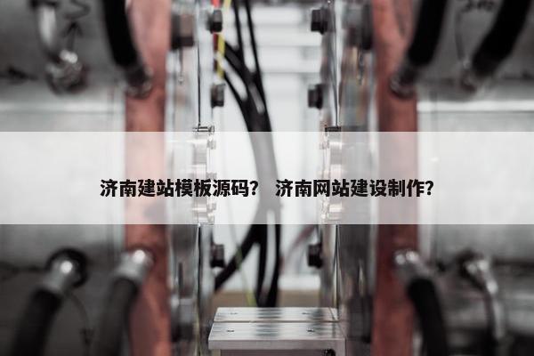 济南建站模板源码？ 济南网站建设制作？