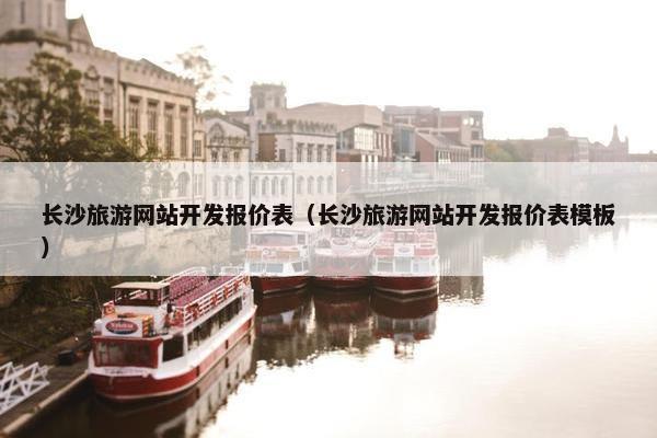 长沙旅游网站开发报价表（长沙旅游网站开发报价表模板）