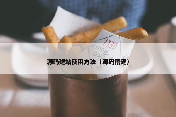 源码建站使用方法（源码搭建）