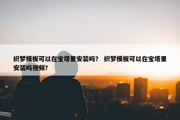 织梦模板可以在宝塔里安装吗？ 织梦模板可以在宝塔里安装吗视频？