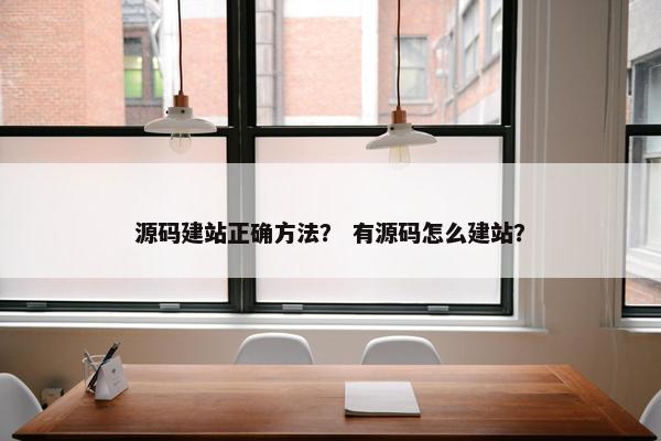 源码建站正确方法？ 有源码怎么建站？