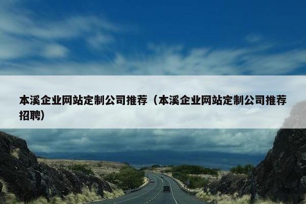 本溪企业网站定制公司推荐（本溪企业网站定制公司推荐招聘）