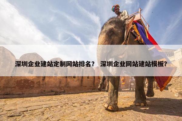 深圳企业建站定制网站排名？ 深圳企业网站建站模板？