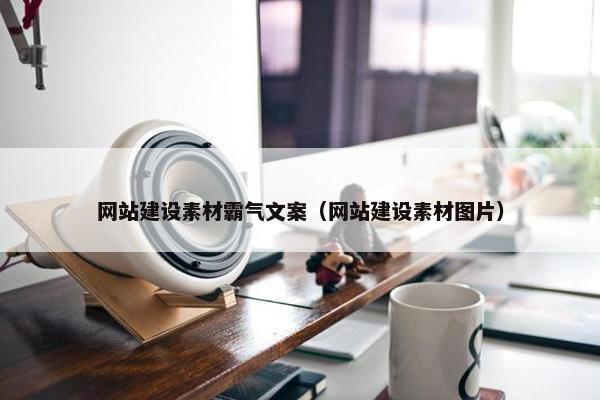 网站建设素材霸气文案（网站建设素材图片）