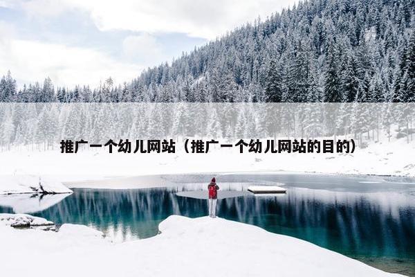 推广一个幼儿网站（推广一个幼儿网站的目的）