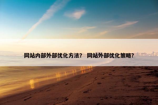 网站内部外部优化方法？ 网站外部优化策略？