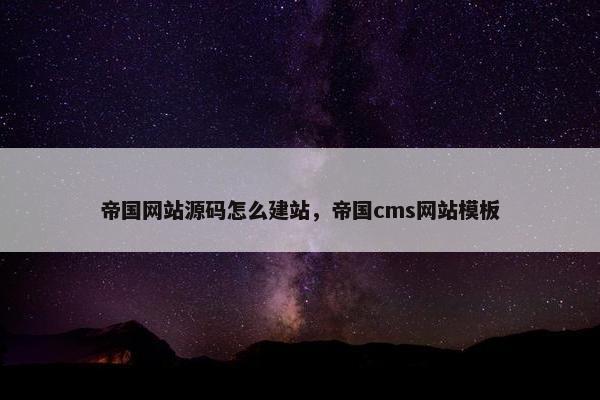 帝国网站源码怎么建站，帝国cms网站模板