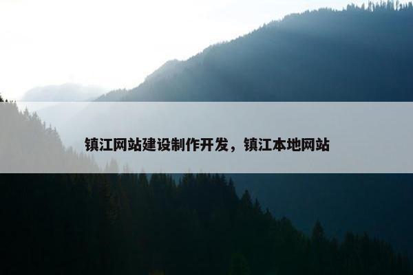 镇江网站建设制作开发，镇江本地网站